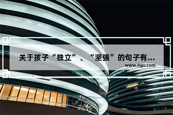 关于孩子“独立”、“坚强”的句子有哪些 身残志坚的父亲正能量句子