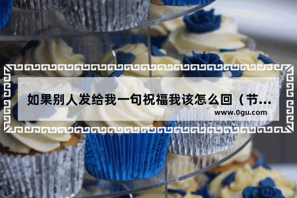 如果别人发给我一句祝福我该怎么回（节日的）,祝福自己的句子大全短语