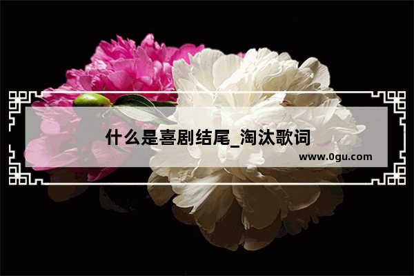 什么是喜剧结尾_淘汰歌词
