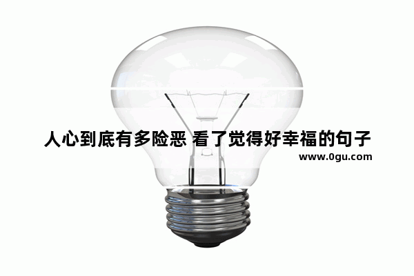 人心到底有多险恶 看了觉得好幸福的句子