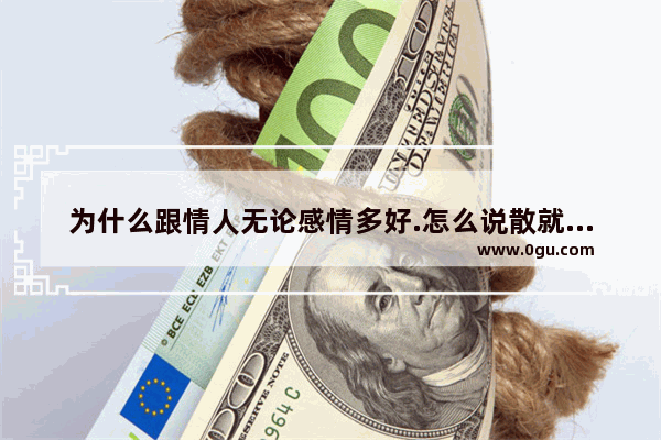 为什么跟情人无论感情多好.怎么说散就散了 得不到祝福的爱情句子