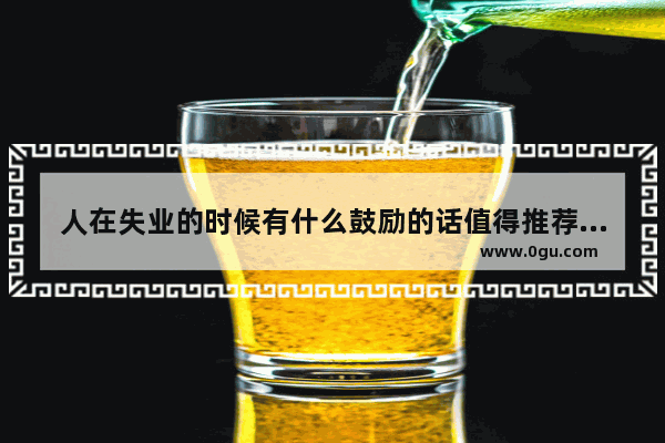 人在失业的时候有什么鼓励的话值得推荐_争取朋友的搞笑句子