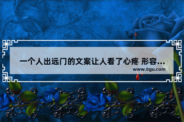 一个人出远门的文案让人看了心疼 形容旅行伤感的句子