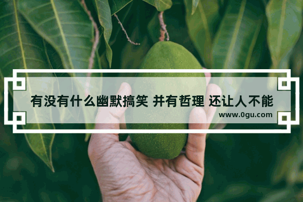有没有什么幽默搞笑 并有哲理 还让人不能还口的讽刺别人的句子_搞笑 有哲理经典句子正能量励志古语