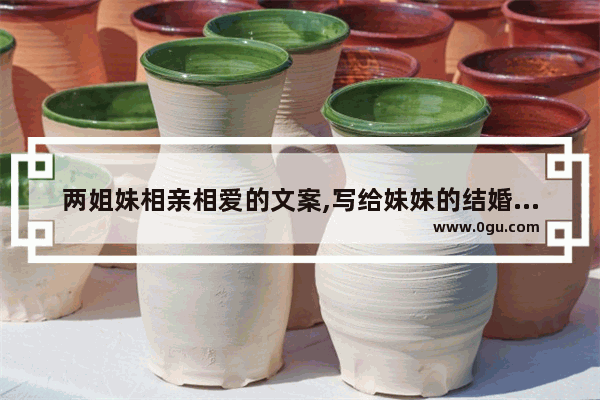 两姐妹相亲相爱的文案,写给妹妹的结婚句子暖心