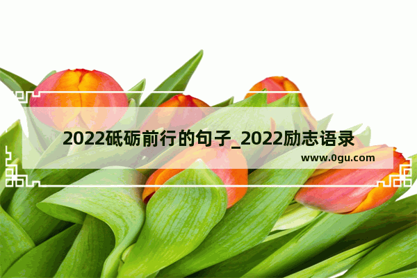 2022砥砺前行的句子_2022励志语录