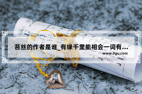 苔丝的作者是谁_有缘千里能相会一词有着怎样的故事