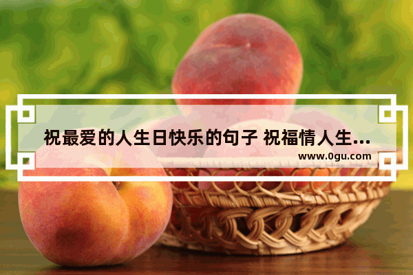 祝最爱的人生日快乐的句子 祝福情人生日快乐的句子