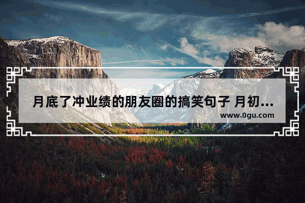 月底了冲业绩的朋友圈的搞笑句子 月初月末正能量句子