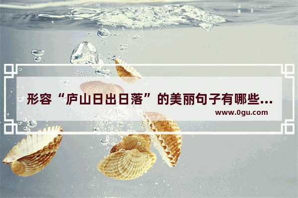 形容“庐山日出日落”的美丽句子有哪些,日出日落的唯美句子
