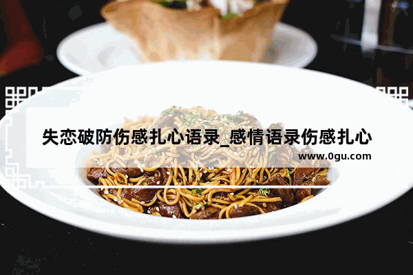 失恋破防伤感扎心语录_感情语录伤感扎心