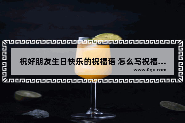 祝好朋友生日快乐的祝福语 怎么写祝福生日的句子