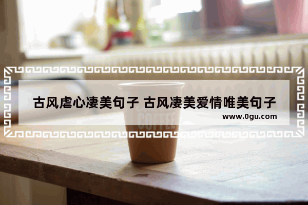 古风虐心凄美句子 古风凄美爱情唯美句子