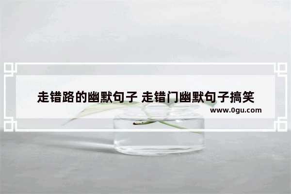 走错路的幽默句子 走错门幽默句子搞笑