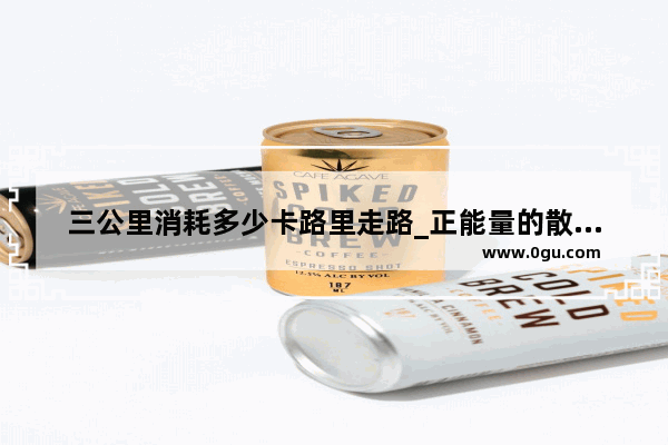 三公里消耗多少卡路里走路_正能量的散步句子简短