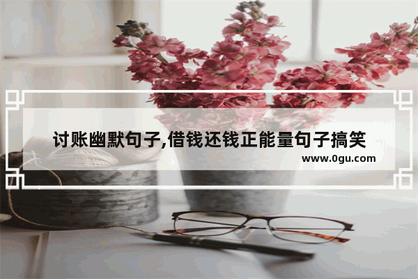 讨账幽默句子,借钱还钱正能量句子搞笑