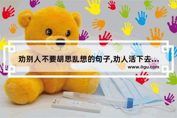 劝别人不要胡思乱想的句子,劝人活下去的话暖心句子