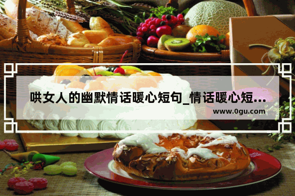 哄女人的幽默情话暖心短句_情话暖心短句幽默