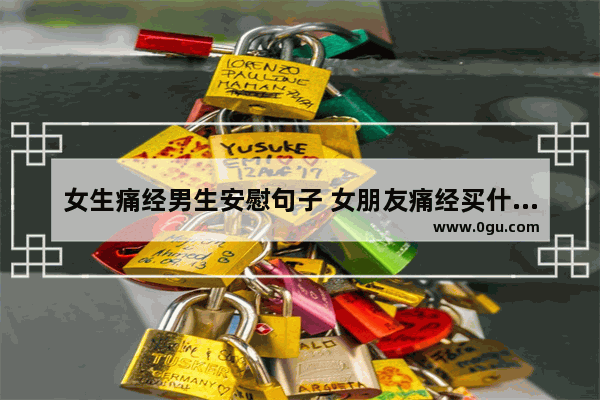 女生痛经男生安慰句子 女朋友痛经买什么暖心句子