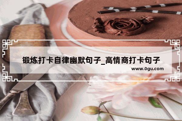 锻炼打卡自律幽默句子_高情商打卡句子