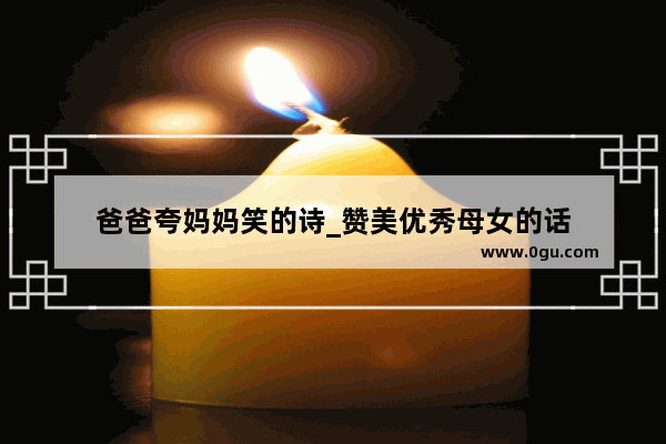 爸爸夸妈妈笑的诗_赞美优秀母女的话