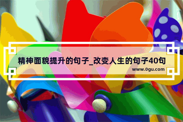 精神面貌提升的句子_改变人生的句子40句