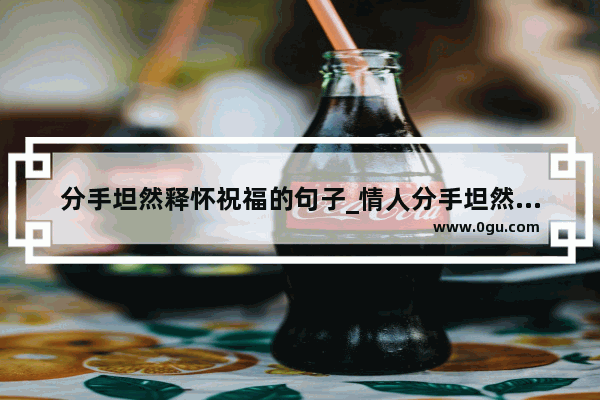 分手坦然释怀祝福的句子_情人分手坦然释怀的句子
