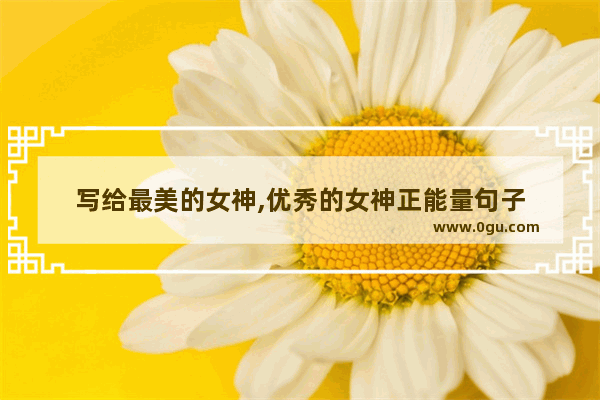 写给最美的女神,优秀的女神正能量句子