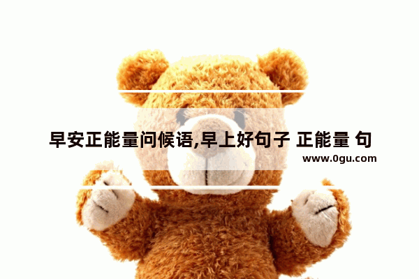 早安正能量问候语,早上好句子 正能量 句子
