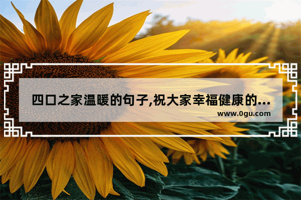 四口之家温暖的句子,祝大家幸福健康的句子简短