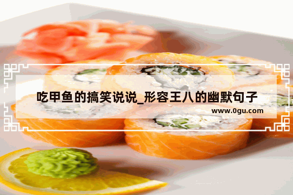 吃甲鱼的搞笑说说_形容王八的幽默句子