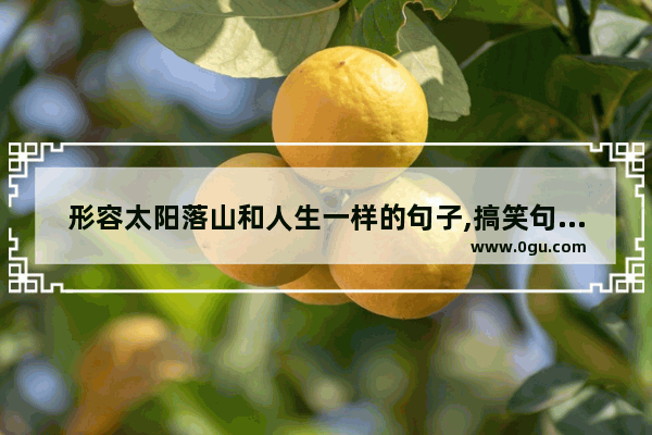 形容太阳落山和人生一样的句子,搞笑句子太阳下山了