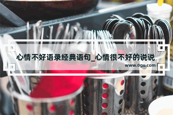 心情不好语录经典语句_心情很不好的说说 心情很差的句子