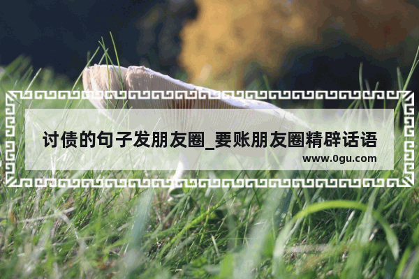 讨债的句子发朋友圈_要账朋友圈精辟话语