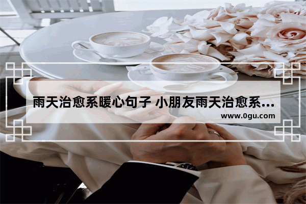雨天治愈系暖心句子 小朋友雨天治愈系暖心句子