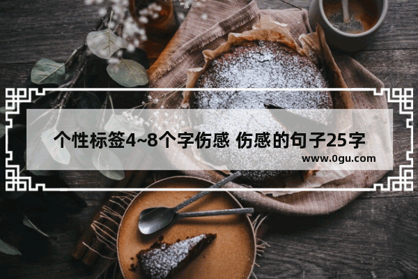 个性标签4~8个字伤感 伤感的句子25字开头
