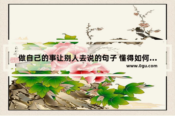 做自己的事让别人去说的句子 懂得如何让自己幸福的句子
