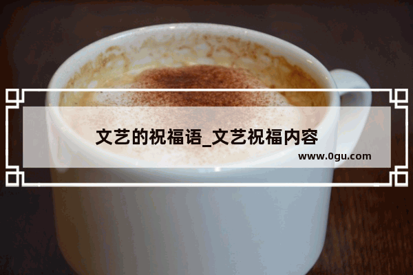 文艺的祝福语_文艺祝福内容