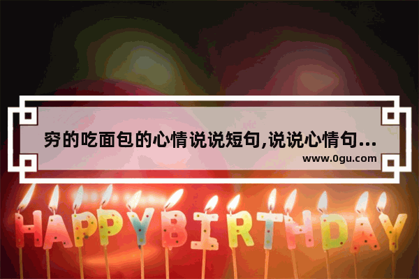 穷的吃面包的心情说说短句,说说心情句子简短没钱