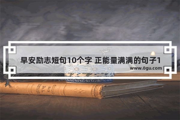 早安励志短句10个字 正能量满满的句子10字
