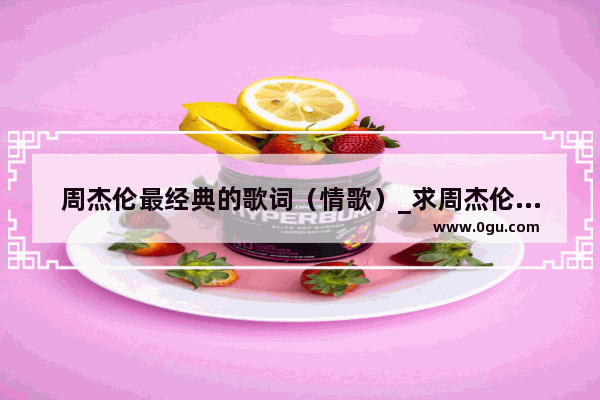 周杰伦最经典的歌词（情歌）_求周杰伦经典歌词