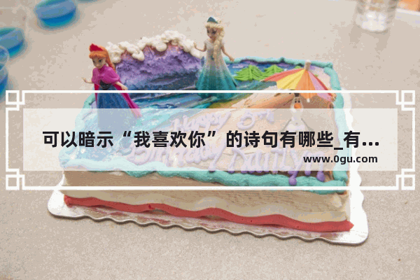 可以暗示“我喜欢你”的诗句有哪些_有没有写关于喜欢一个人 爱一个人的古诗句 要精典的
