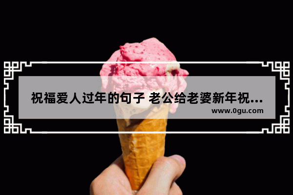 祝福爱人过年的句子 老公给老婆新年祝福的句子