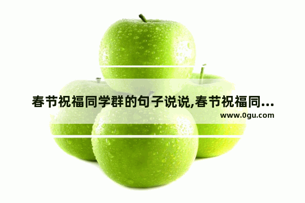 春节祝福同学群的句子说说,春节祝福同学群的句子说说