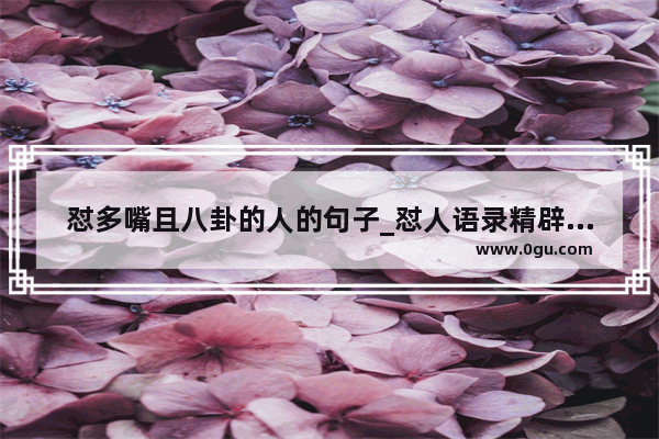 怼多嘴且八卦的人的句子_怼人语录精辟句子