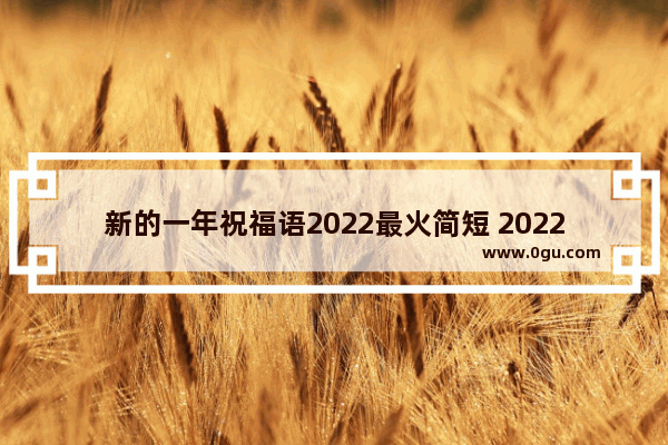 新的一年祝福语2022最火简短 2022新年送祝福语句子