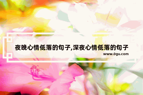 夜晚心情低落的句子,深夜心情低落的句子