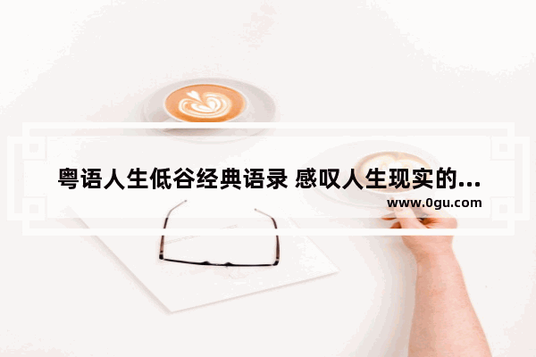 粤语人生低谷经典语录 感叹人生现实的句子粤语