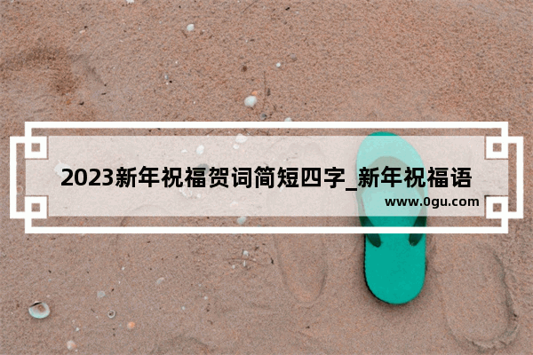 2023新年祝福贺词简短四字_新年祝福语2023最火简短四字