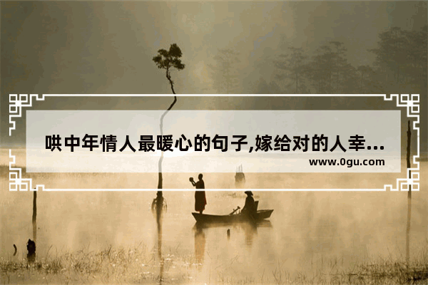 哄中年情人最暖心的句子,嫁给对的人幸福的句子说说